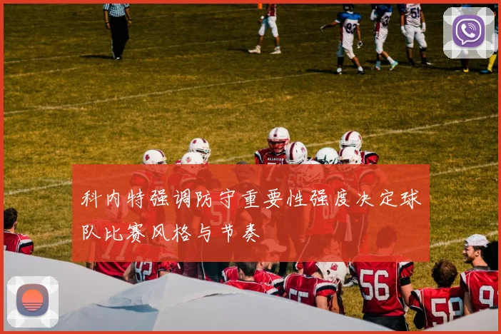 科内特强调防守重要性强度决定球队比赛风格与节奏