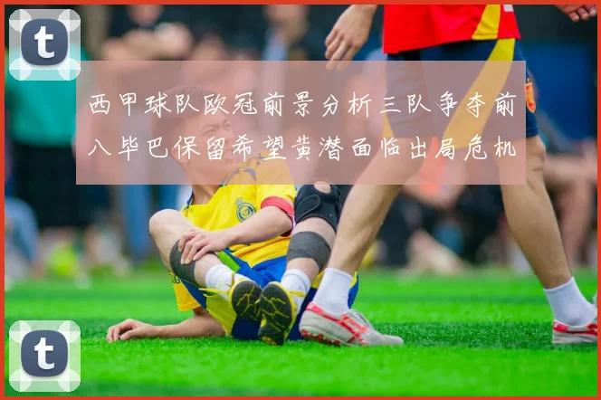 西甲球队欧冠前景分析三队争夺前八毕巴保留希望黄潜面临出局危机