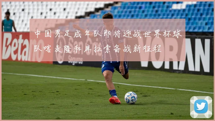 中国男足成年队即将迎战世界杯球队喀麦隆和库拉索备战新征程