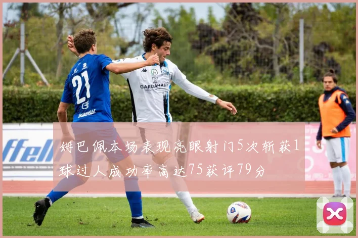 姆巴佩本场表现亮眼射门5次斩获1球过人成功率高达75获评79分