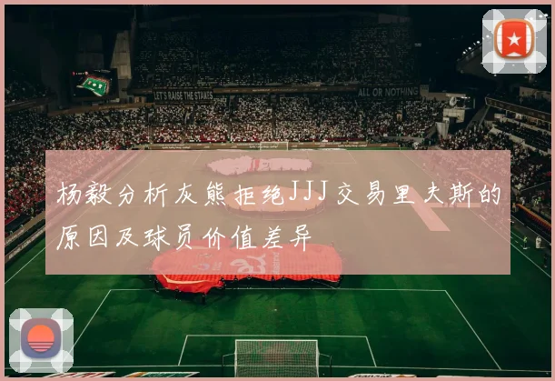 杨毅分析灰熊拒绝JJJ交易里夫斯的原因及球员价值差异
