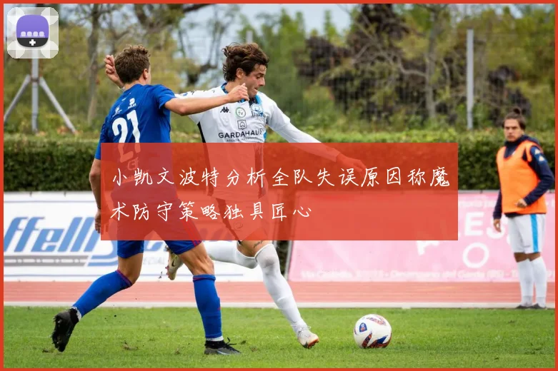 小凯文波特分析全队失误原因称魔术防守策略独具匠心