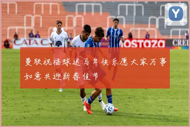 曼联祝福球迷马年快乐愿大家万事如意共迎新春佳节