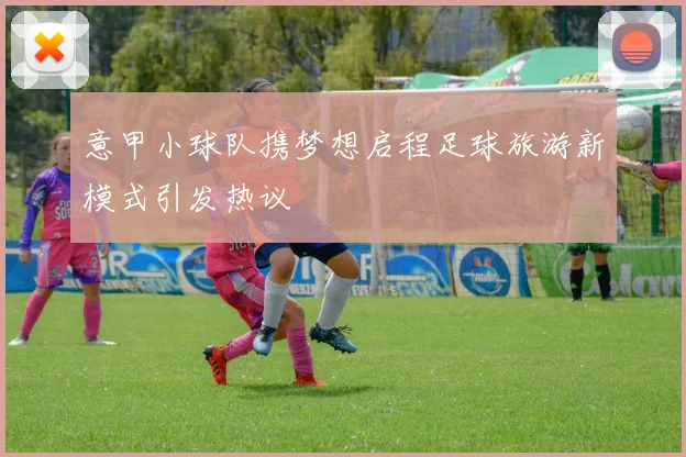 意甲小球队携梦想启程足球旅游新模式引发热议