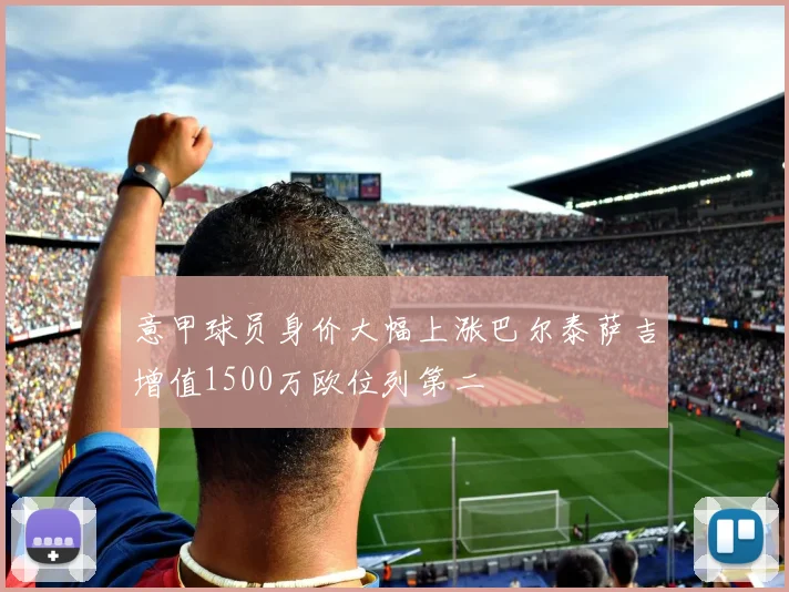 意甲球员身价大幅上涨巴尔泰萨吉增值1500万欧位列第二