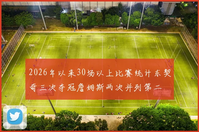 2026年以来30场以上比赛统计东契奇三次夺冠詹姆斯两次并列第二