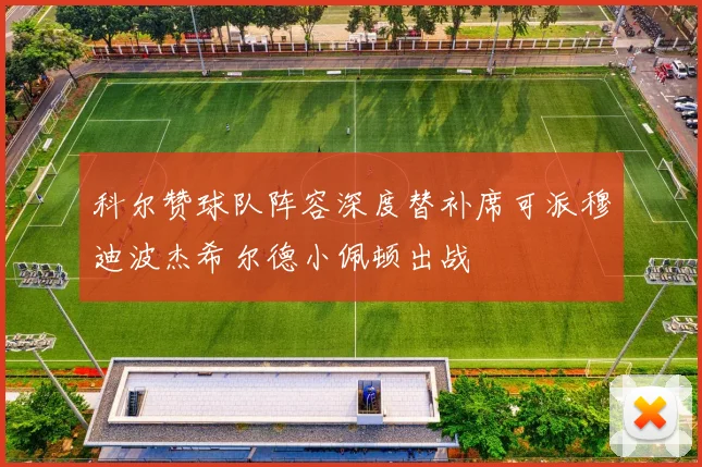 科尔赞球队阵容深度替补席可派穆迪波杰希尔德小佩顿出战