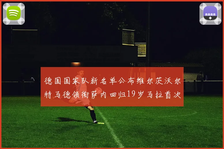德国国家队新名单公布维尔茨沃尔特马德领衔萨内回归19岁马拉首次入选