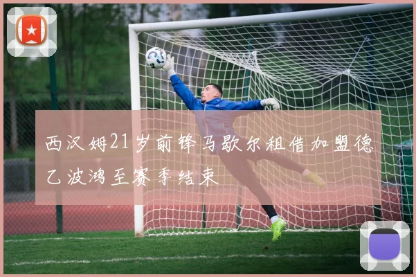 西汉姆21岁前锋马歇尔租借加盟德乙波鸿至赛季结束