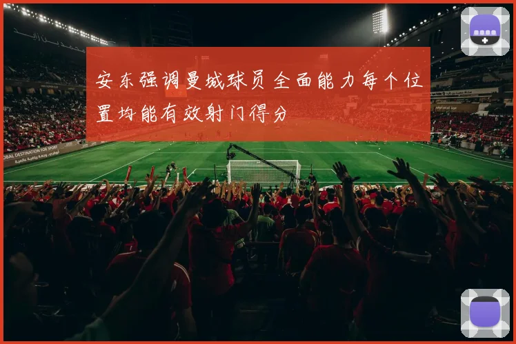 安东强调曼城球员全面能力每个位置均能有效射门得分