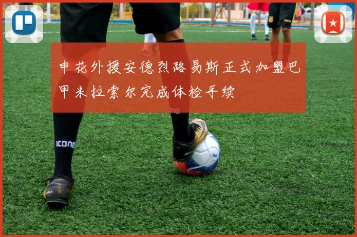 申花外援安德烈路易斯正式加盟巴甲米拉索尔完成体检手续