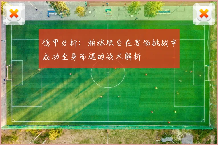 德甲分析：柏林联合在客场挑战中成功全身而退的战术解析