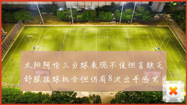 太阳阿伦三分球表现不佳坦言缺乏舒服接球机会但仍有8次出手感觉良好