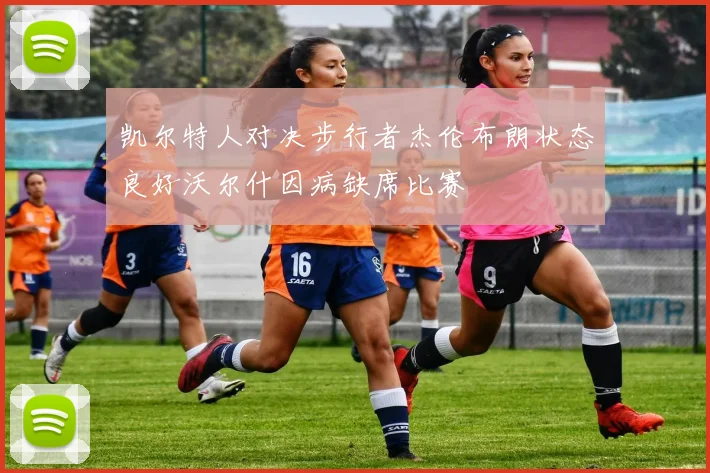 凯尔特人对决步行者杰伦布朗状态良好沃尔什因病缺席比赛