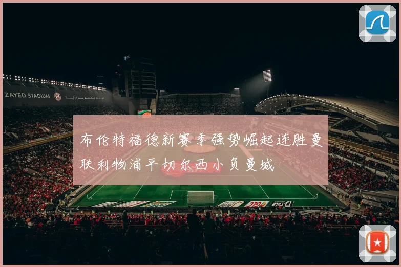 布伦特福德新赛季强势崛起连胜曼联利物浦平切尔西小负曼城