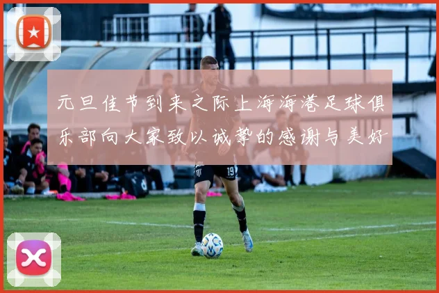 元旦佳节到来之际上海海港足球俱乐部向大家致以诚挚的感谢与美好祝福
