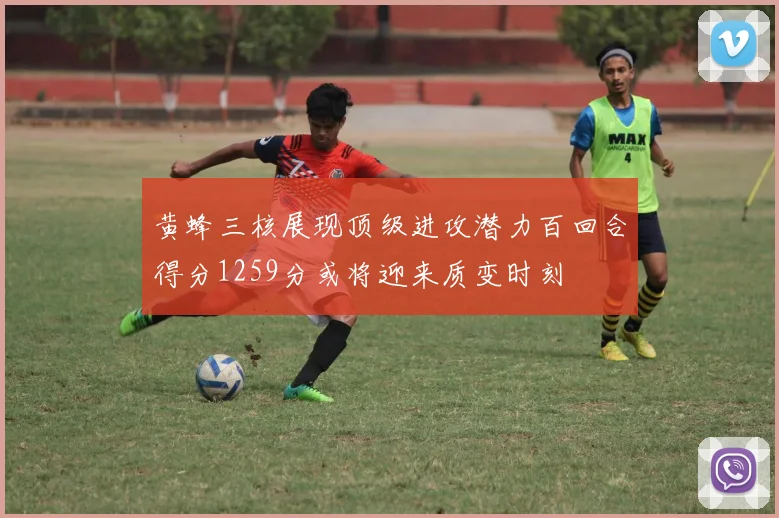 黄蜂三核展现顶级进攻潜力百回合得分1259分或将迎来质变时刻