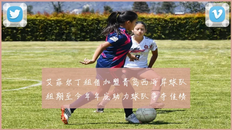 艾菲尔丁租借加盟青岛西海岸球队租期至今年年底助力球队争夺佳绩