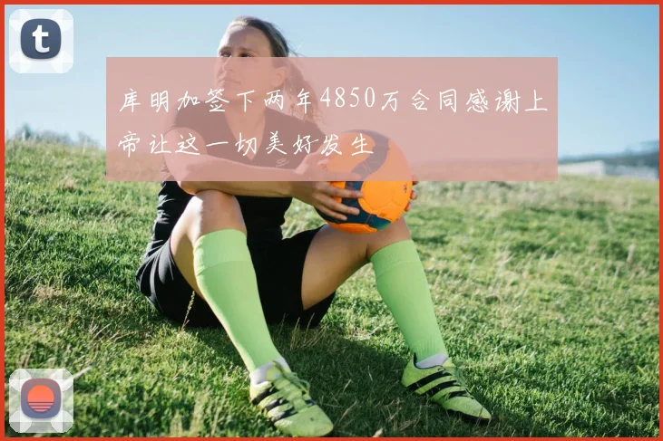 库明加签下两年4850万合同感谢上帝让这一切美好发生