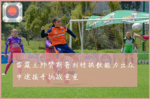 雷霆主帅赞斯普利特执教能力出众中途接手挑战重重